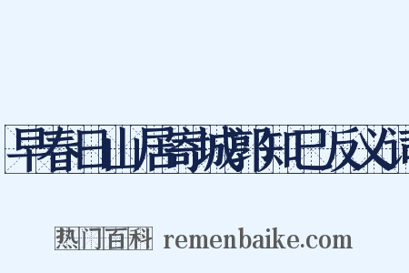 早春日山居寄城郭知己反义词是什么意思的图片